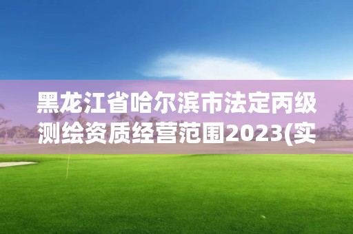 黑龍江省哈爾濱市法定丙級測繪資質經營范圍2023(實時/更新中)