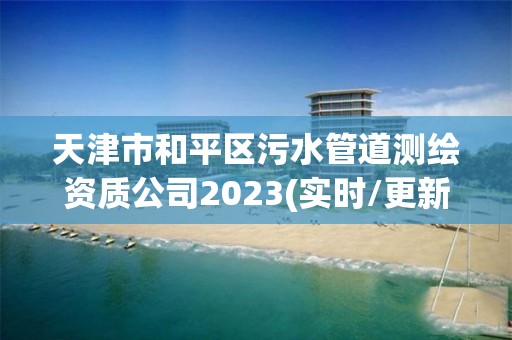 天津市和平區污水管道測繪資質公司2023(實時/更新中)