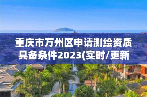 重慶市萬州區申請測繪資質具備條件2023(實時/更新中)