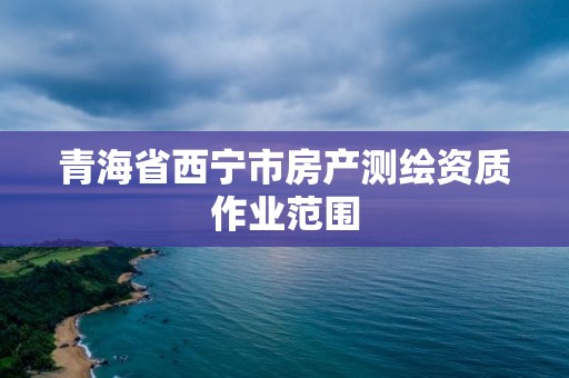 青海省西寧市房產測繪資質作業范圍