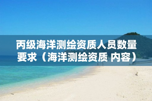 丙級海洋測繪資質人員數量要求（海洋測繪資質 內容）