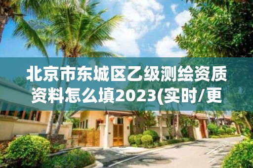 北京市東城區乙級測繪資質資料怎么填2023(實時/更新中)