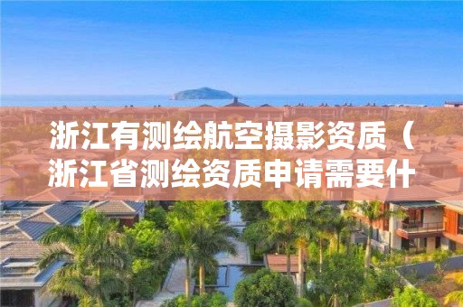 浙江有測繪航空攝影資質(zhì)（浙江省測繪資質(zhì)申請(qǐng)需要什么條件）