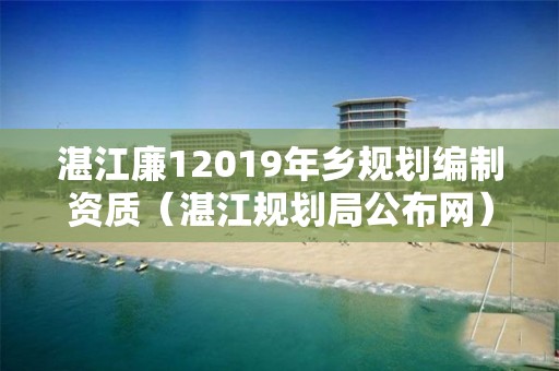 湛江廉12019年鄉規劃編制資質（湛江規劃局公布網）