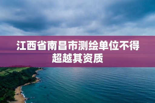 江西省南昌市測繪單位不得超越其資質