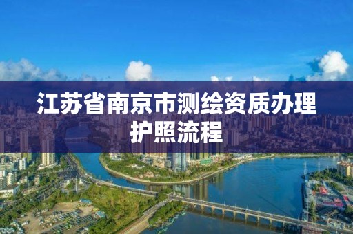 江蘇省南京市測繪資質辦理護照流程