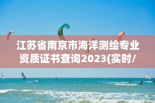 江蘇省南京市海洋測繪專業資質證書查詢2023(實時/更新中)