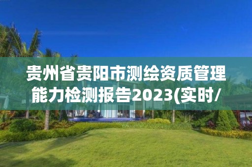 貴州省貴陽市測繪資質管理能力檢測報告2023(實時/更新中)