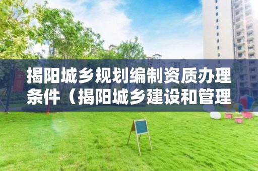 揭陽城鄉規劃編制資質辦理條件（揭陽城鄉建設和管理委員會）