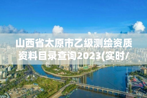 山西省太原市乙級測繪資質資料目錄查詢2023(實時/更新中)