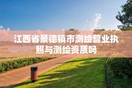 江西省景德鎮市測繪營業執照與測繪資質嗎