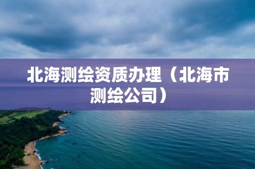 北海測繪資質辦理（北海市測繪公司）