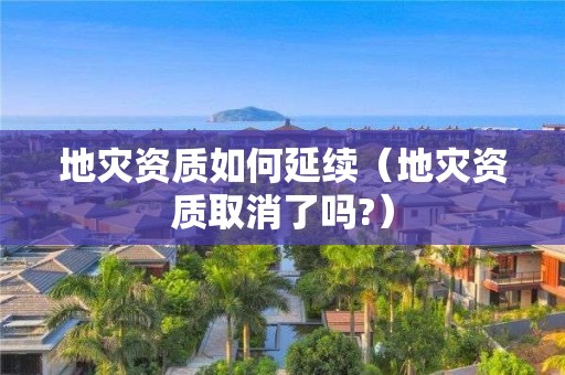 地災資質如何延續（地災資質取消了嗎?）