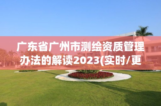 廣東省廣州市測繪資質管理辦法的解讀2023(實時/更新中)