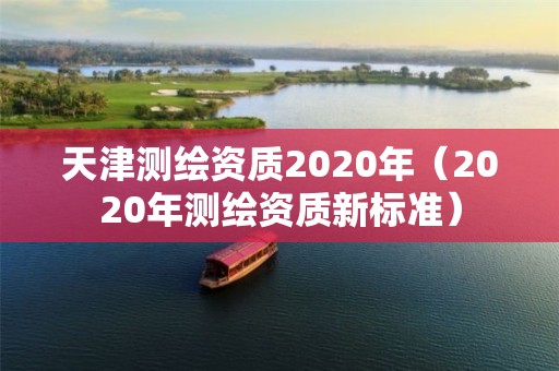 天津測(cè)繪資質(zhì)2020年（2020年測(cè)繪資質(zhì)新標(biāo)準(zhǔn)）