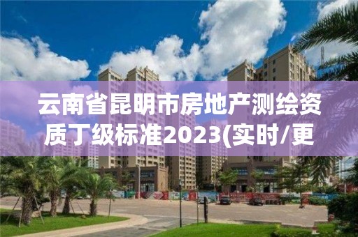 云南省昆明市房地產(chǎn)測繪資質(zhì)丁級標(biāo)準(zhǔn)2023(實(shí)時(shí)/更新中)