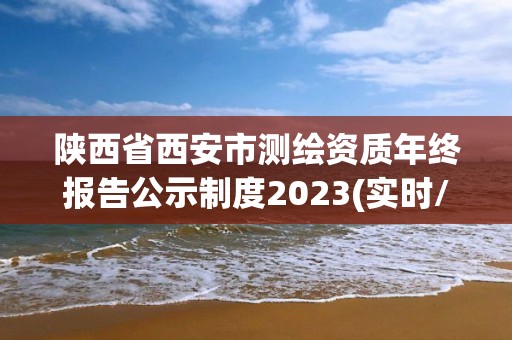 陜西省西安市測(cè)繪資質(zhì)年終報(bào)告公示制度2023(實(shí)時(shí)/更新中)