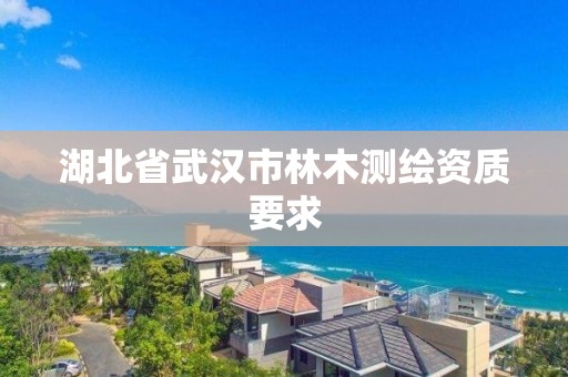 湖北省武漢市林木測繪資質(zhì)要求