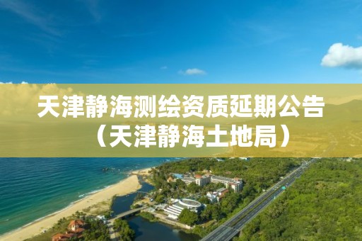 天津靜海測繪資質延期公告（天津靜海土地局）