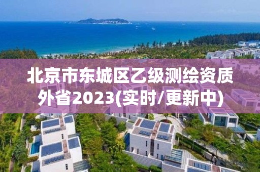 北京市東城區乙級測繪資質外省2023(實時/更新中)