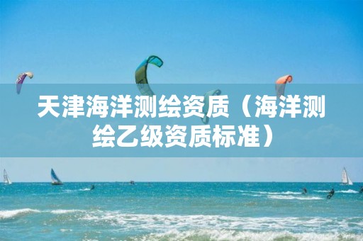 天津海洋測繪資質(zhì)（海洋測繪乙級資質(zhì)標(biāo)準(zhǔn)）