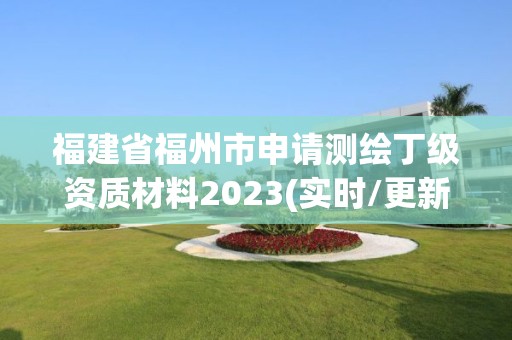 福建省福州市申請測繪丁級資質材料2023(實時/更新中)