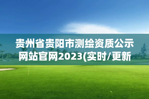 貴州省貴陽市測繪資質公示網站官網2023(實時/更新中)