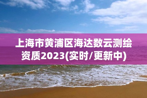 上海市黃浦區海達數云測繪資質2023(實時/更新中)