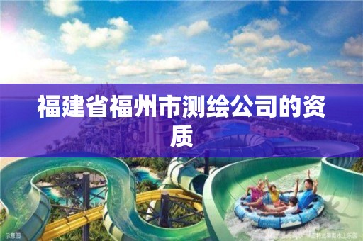 福建省福州市測(cè)繪公司的資質(zhì)