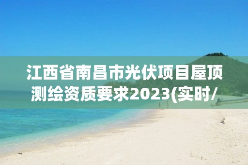 江西省南昌市光伏項(xiàng)目屋頂測繪資質(zhì)要求2023(實(shí)時/更新中)