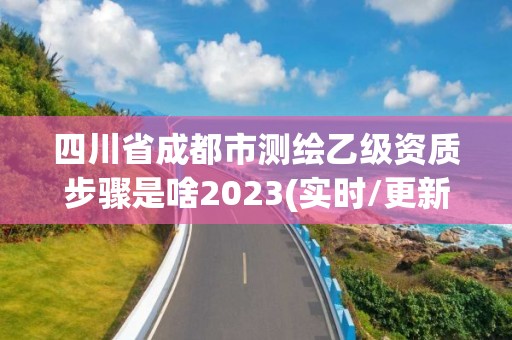 四川省成都市測繪乙級資質(zhì)步驟是啥2023(實(shí)時/更新中)