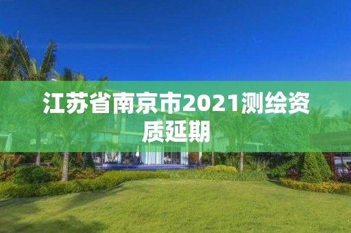 江蘇省南京市2021測繪資質(zhì)延期