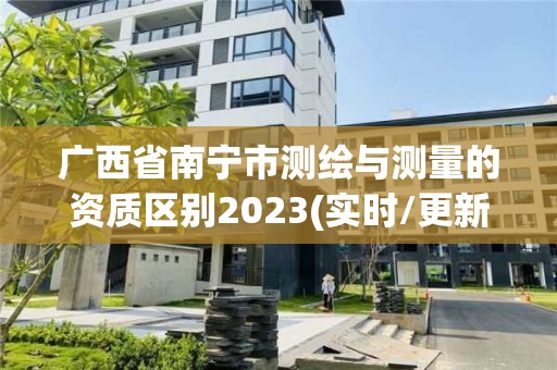 廣西省南寧市測繪與測量的資質區別2023(實時/更新中)