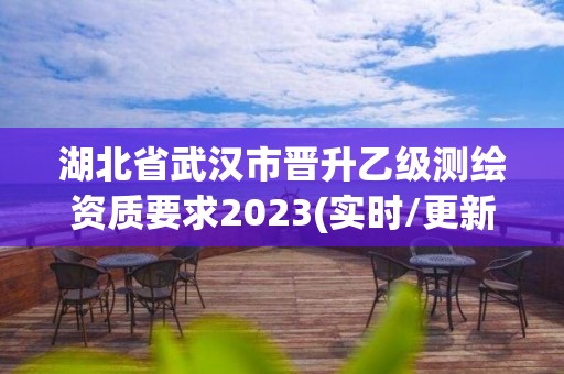 湖北省武漢市晉升乙級測繪資質要求2023(實時/更新中)