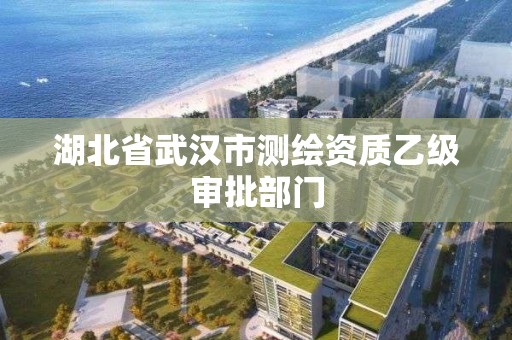 湖北省武漢市測繪資質乙級審批部門