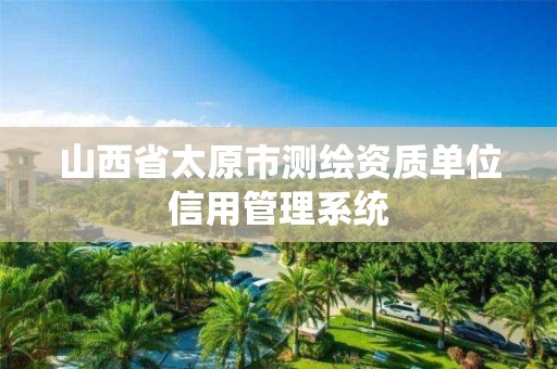 山西省太原市測繪資質(zhì)單位信用管理系統(tǒng)