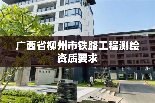 廣西省柳州市鐵路工程測繪資質要求