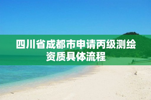 四川省成都市申請丙級測繪資質具體流程