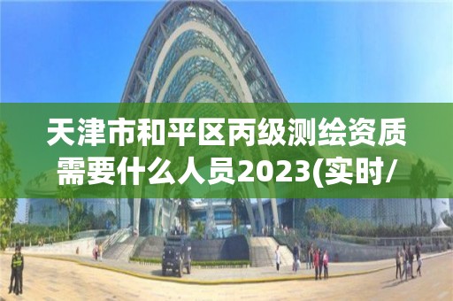 天津市和平區(qū)丙級測繪資質需要什么人員2023(實時/更新中)