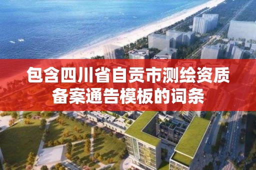 包含四川省自貢市測繪資質備案通告模板的詞條