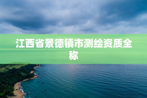 江西省景德鎮(zhèn)市測繪資質(zhì)全稱