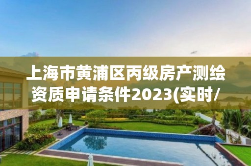 上海市黃浦區丙級房產測繪資質申請條件2023(實時/更新中)