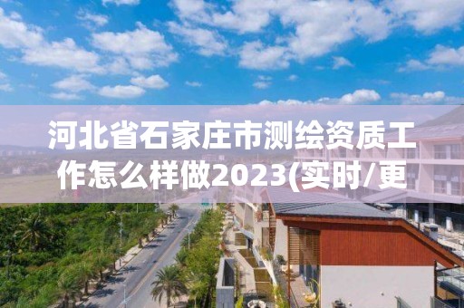 河北省石家莊市測(cè)繪資質(zhì)工作怎么樣做2023(實(shí)時(shí)/更新中)