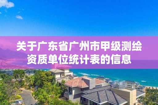 關于廣東省廣州市甲級測繪資質單位統計表的信息