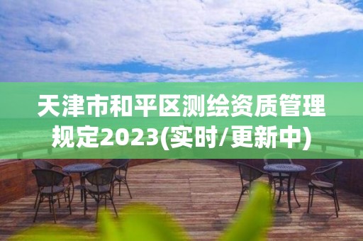 天津市和平區(qū)測繪資質(zhì)管理規(guī)定2023(實(shí)時(shí)/更新中)