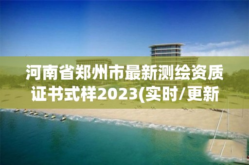 河南省鄭州市最新測繪資質證書式樣2023(實時/更新中)