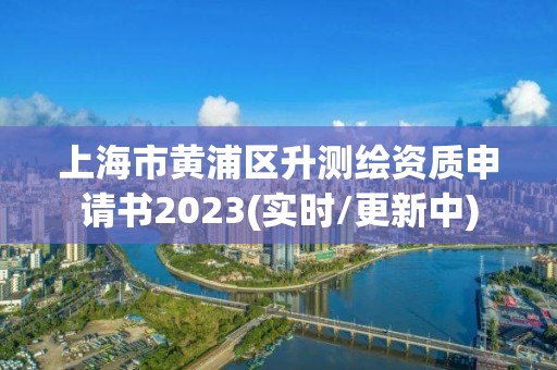 上海市黃浦區升測繪資質申請書2023(實時/更新中)