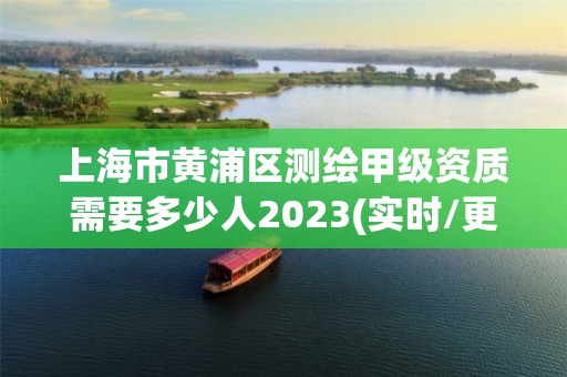 上海市黃浦區(qū)測繪甲級資質(zhì)需要多少人2023(實時/更新中)