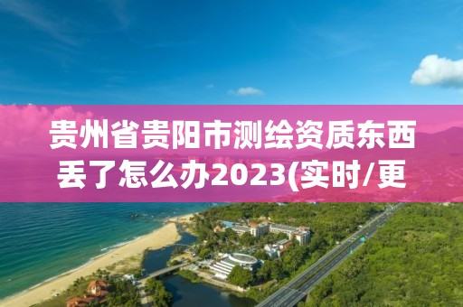 貴州省貴陽市測繪資質(zhì)東西丟了怎么辦2023(實時/更新中)