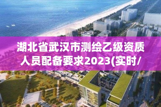 湖北省武漢市測繪乙級資質人員配備要求2023(實時/更新中)